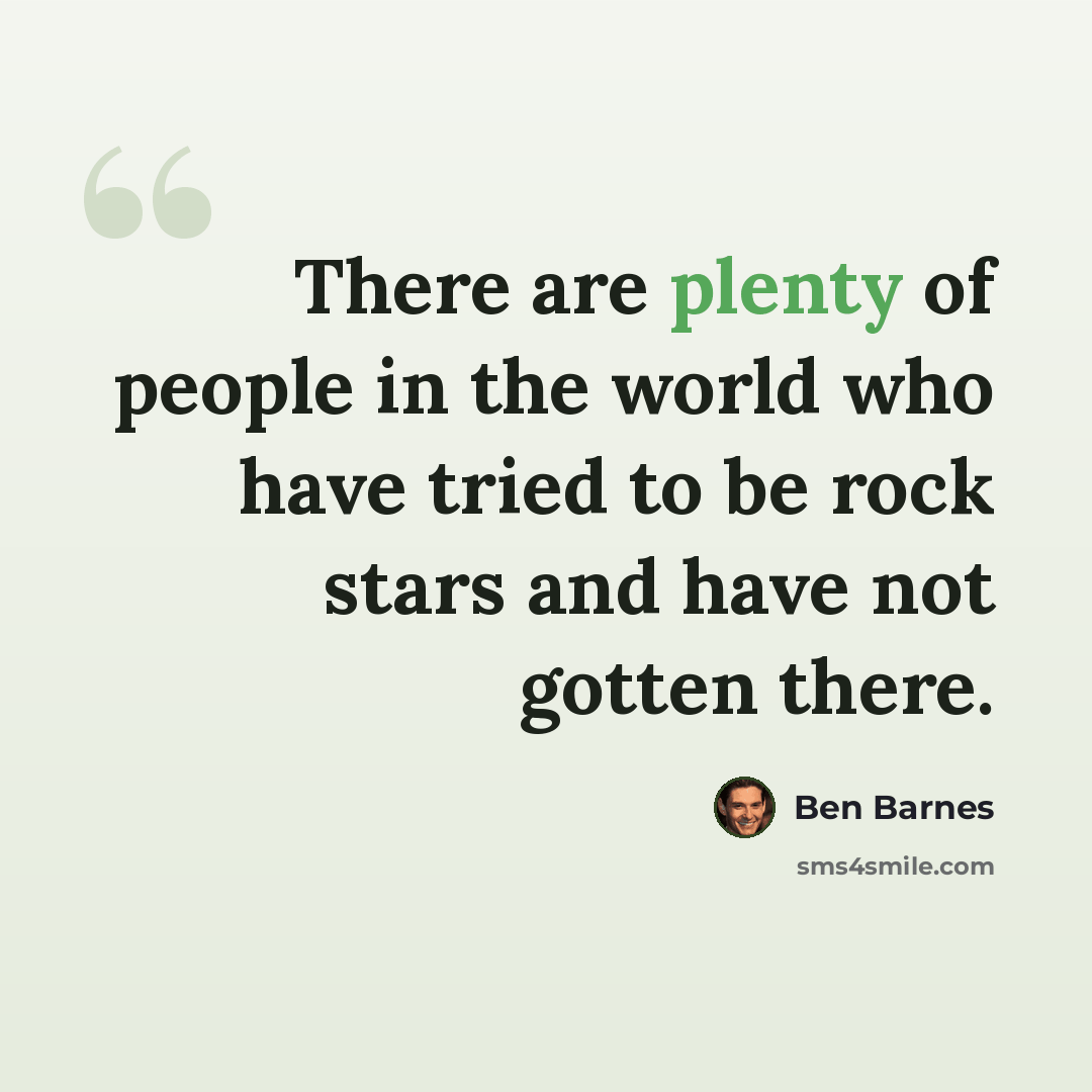 “There are plenty of people in the world who have tried to be rock stars and have not gotten there.” quote by Ben Barnes
