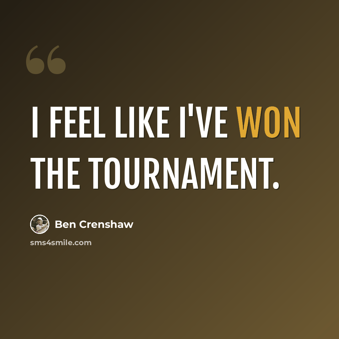 “I feel like I've won the tournament.” quote by Ben Crenshaw