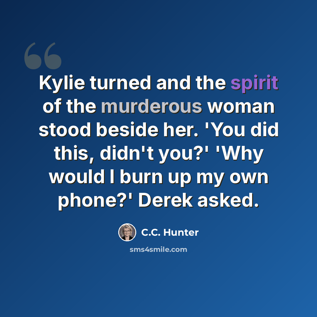 “Kylie turned and the spirit of the murderous woman stood beside her. 'You did this, didn't you?' 'Why would I burn up my own phone?' Derek asked.” quote by C.C. Hunter