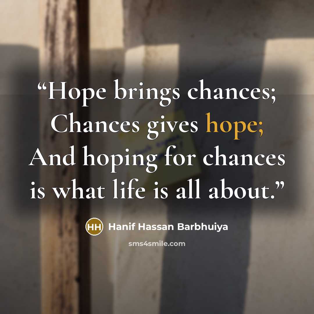 “Hope brings chances; Chances gives hope; And hoping for chances is what life is all about.” quote by Hanif Hassan Barbhuiya