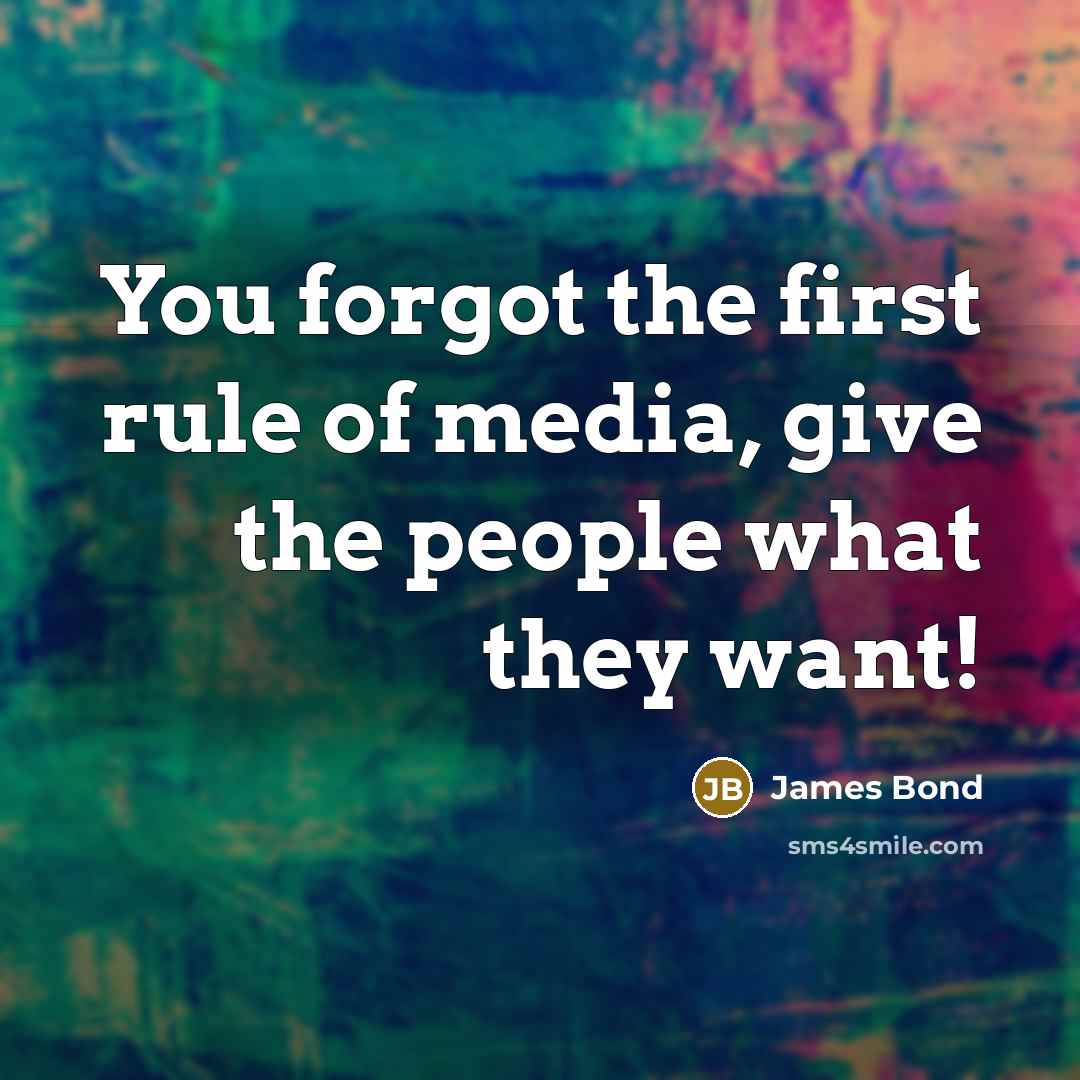 “You forgot the first rule of media, give the people what they want!” quote by James Bond