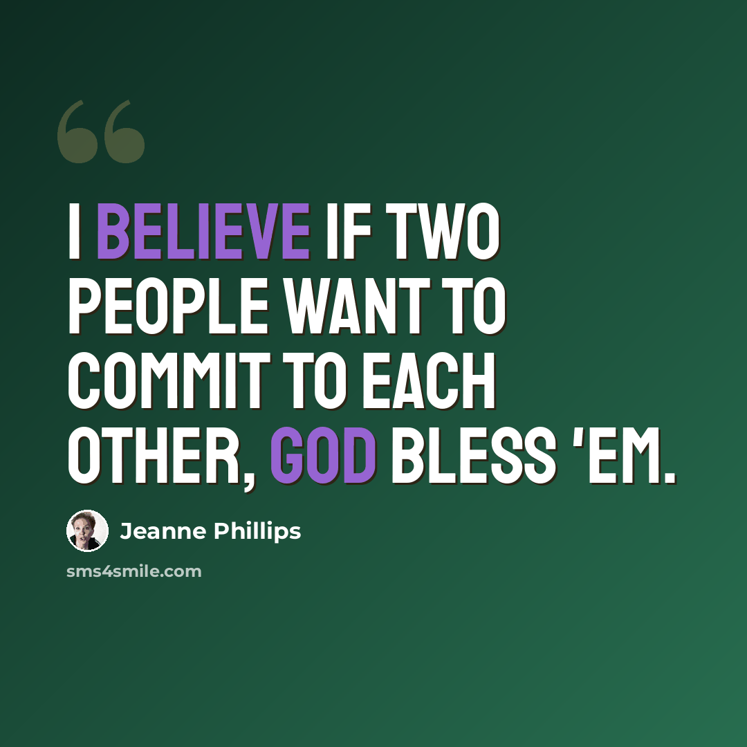 “I believe if two people want to commit to each other, God bless 'em.” quote by Jeanne Phillips