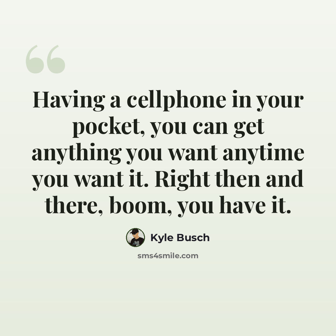 “Having a cellphone in your pocket, you can get anything you want anytime you want it. Right then and there, boom, you have it.” quote by Kyle Busch