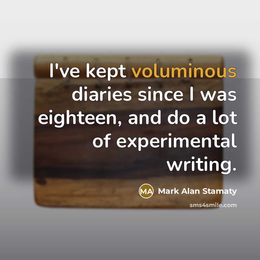 “I've kept voluminous diaries since I was eighteen, and do a lot of experimental writing.” quote by Mark Alan Stamaty