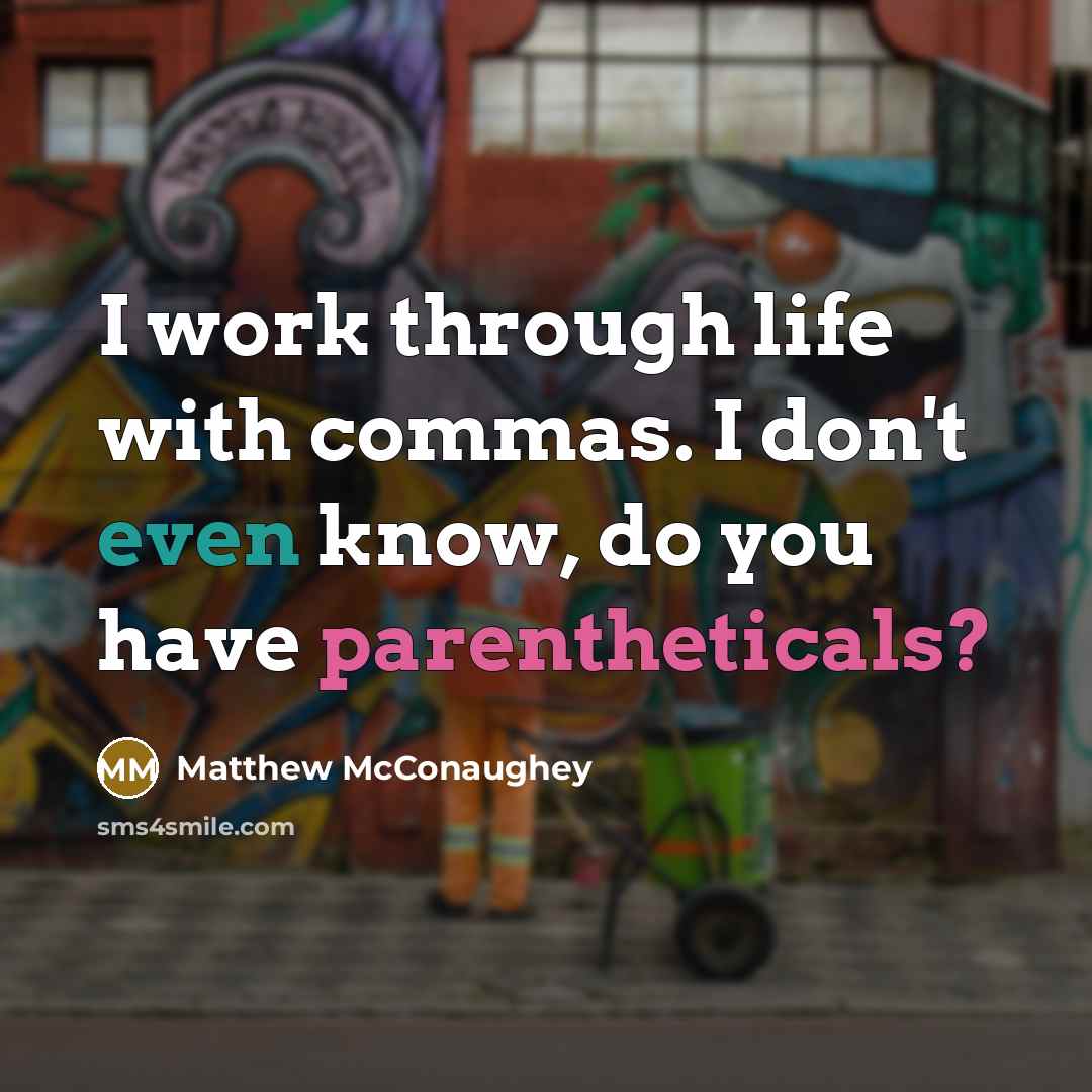 “I work through life with commas. I don't even know, do you have parentheticals?” quote by Matthew McConaughey