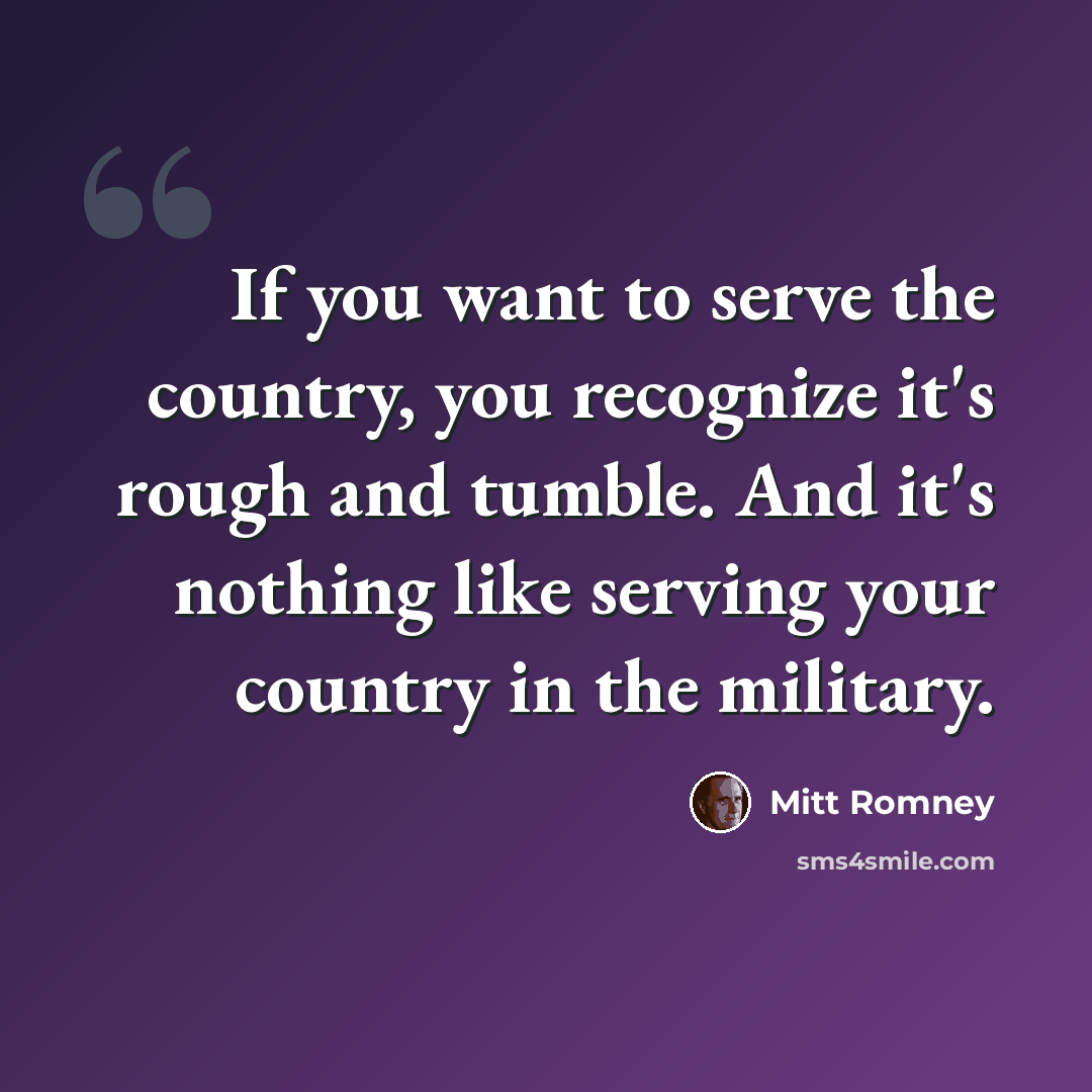 “If you want to serve the country, you recognize it's rough and tumble. And it's nothing like serving your country in the military.” quote by Mitt Romney