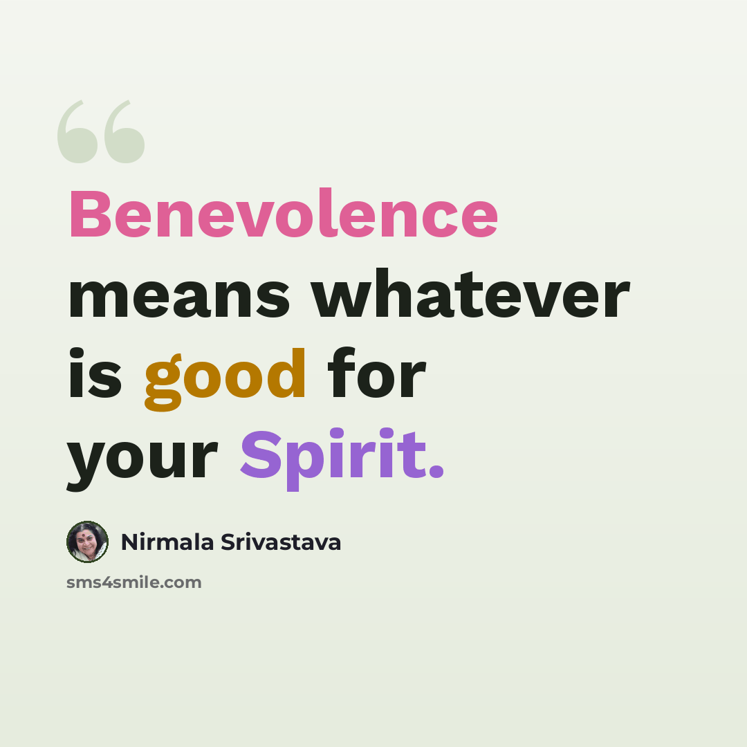 “Benevolence means whatever is good for your Spirit.” quote by Nirmala Srivastava
