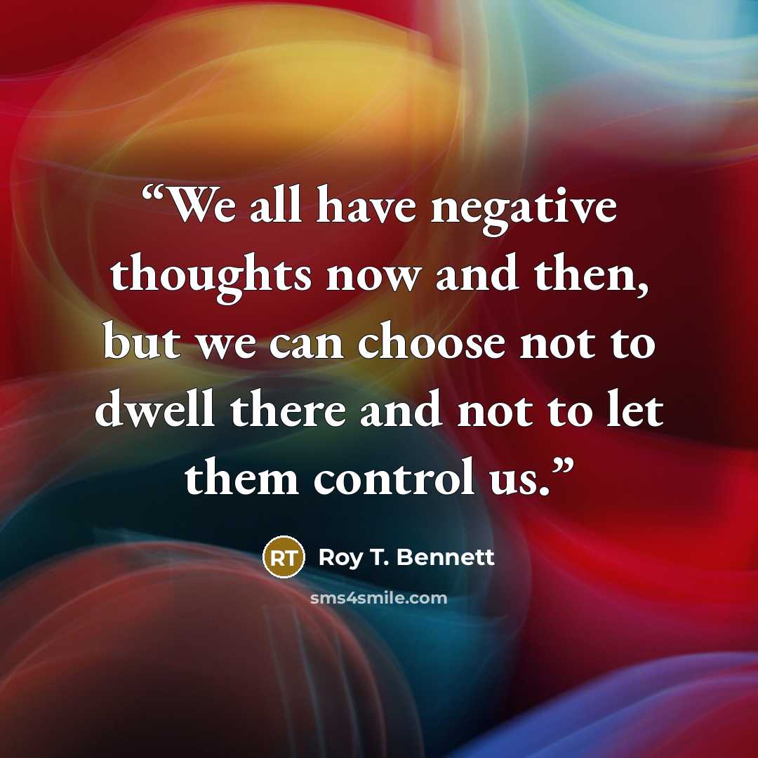 “We all have negative thoughts now and then, but we can choose not to dwell there and not to let them control us.” quote by Roy T. Bennett
