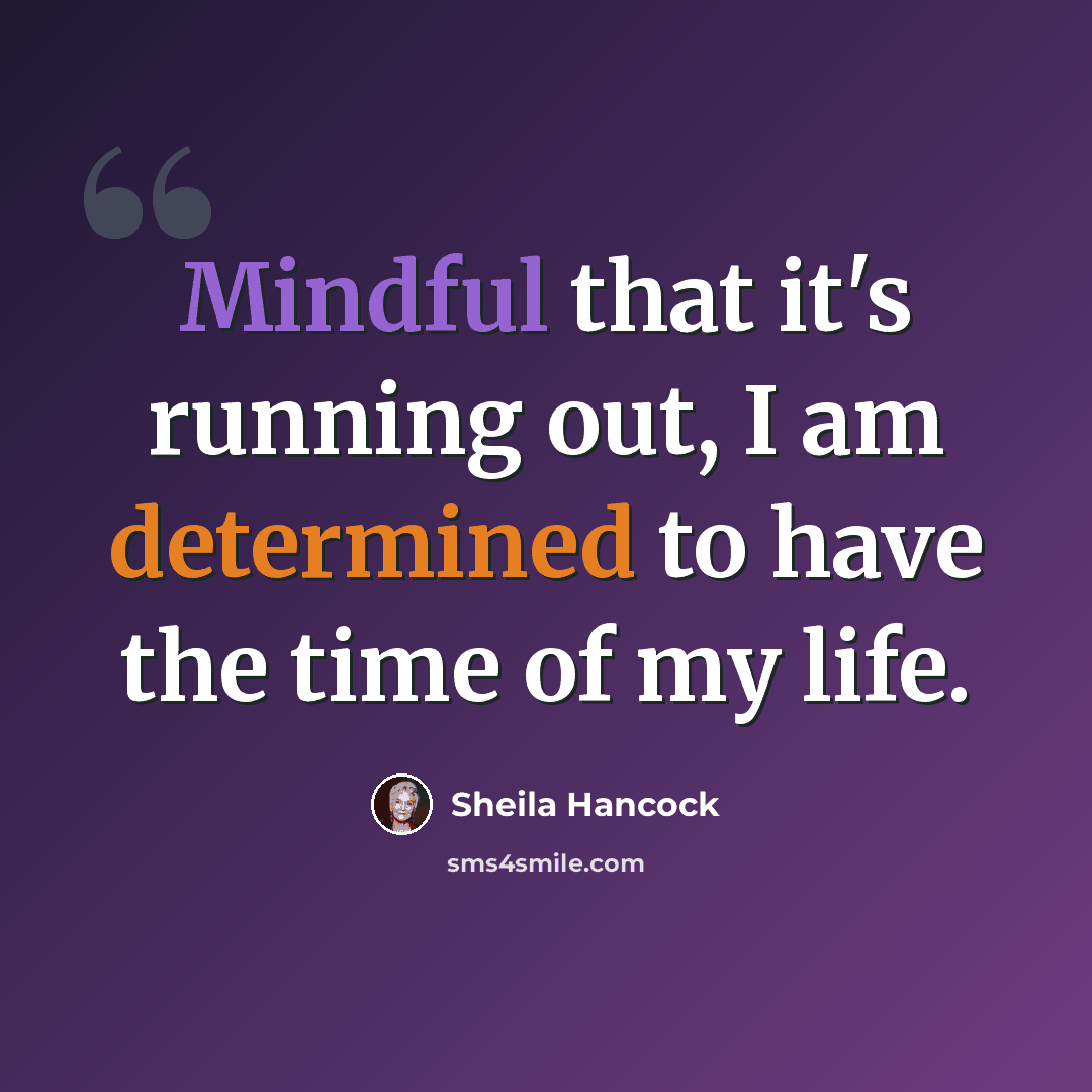 “Mindful that it's running out, I am determined to have the time of my life.” quote by Sheila Hancock