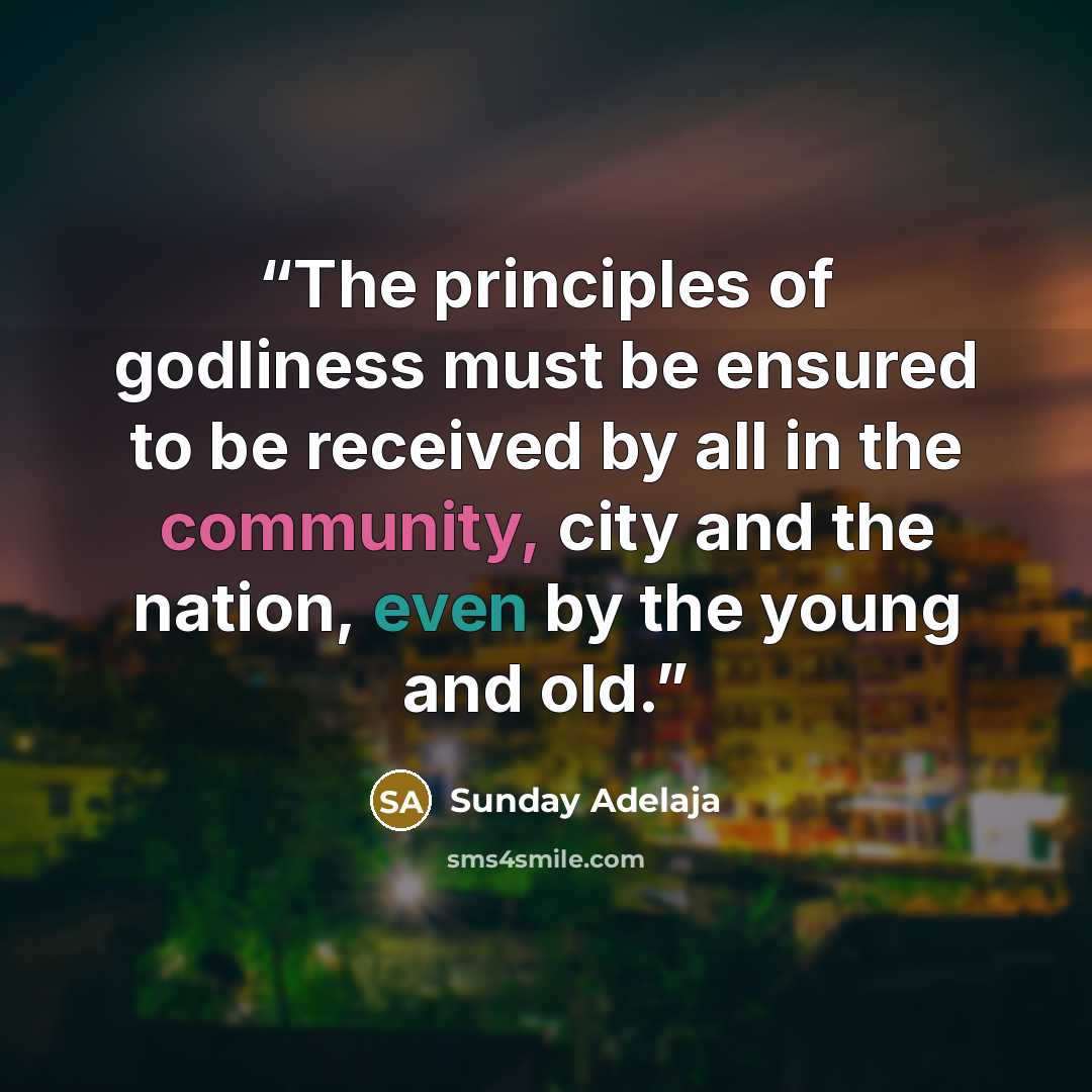 “The principles of godliness must be ensured to be received by all in the community, city and the nation, even by the young and old.” quote by Sunday Adelaja