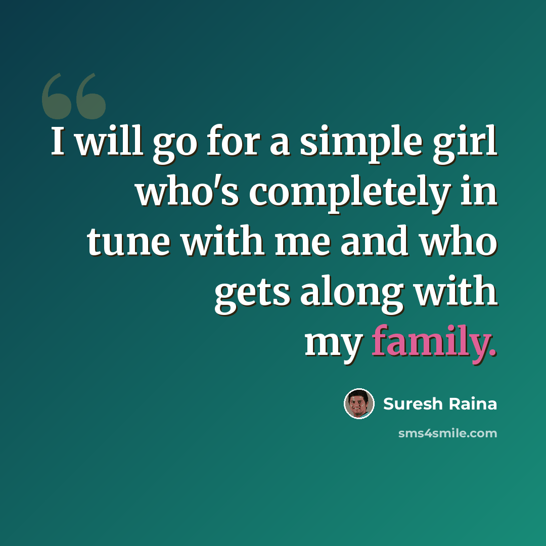 “I will go for a simple girl who's completely in tune with me and who gets along with my family.” quote by Suresh Raina