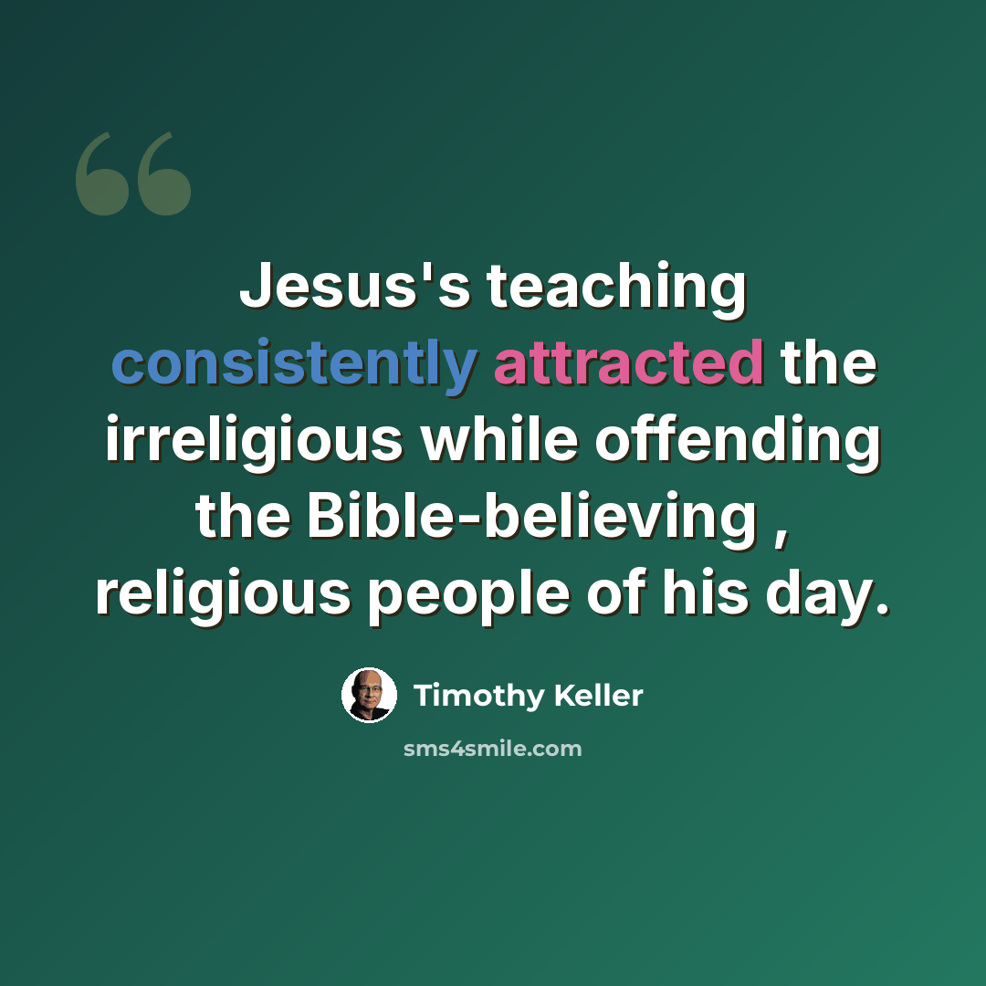 “Jesus's teaching consistently attracted the irreligious while offending the Bible-believing , religious people of his day.” quote by Timothy Keller