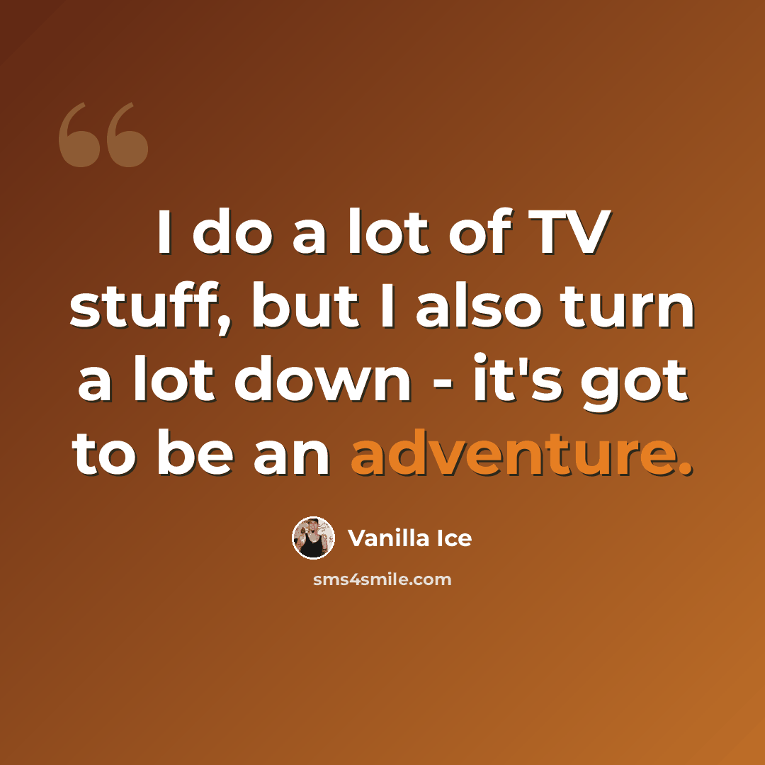 “I do a lot of TV stuff, but I also turn a lot down - it's got to be an adventure.” quote by Vanilla Ice