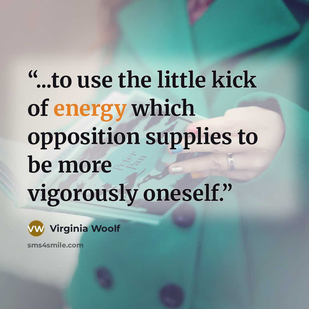 “...to use the little kick of energy which opposition supplies to be more vigorously oneself.” quote by Virginia Woolf