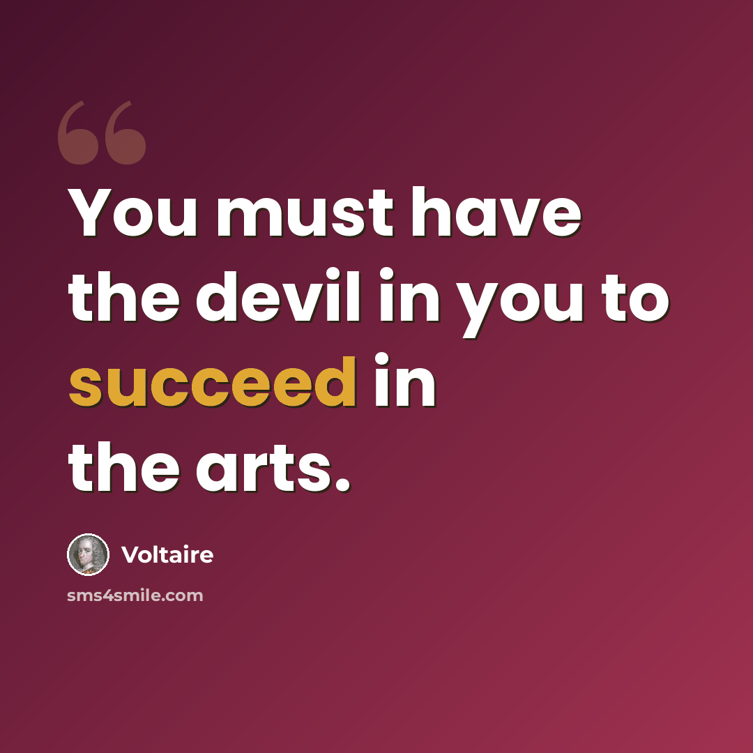 “You must have the devil in you to succeed in the arts.” quote by Voltaire