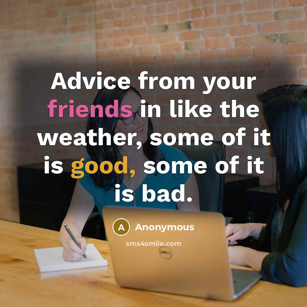 “Advice from your friends in like the weather, some of it is good, some of it is bad.” quote by Anonymous