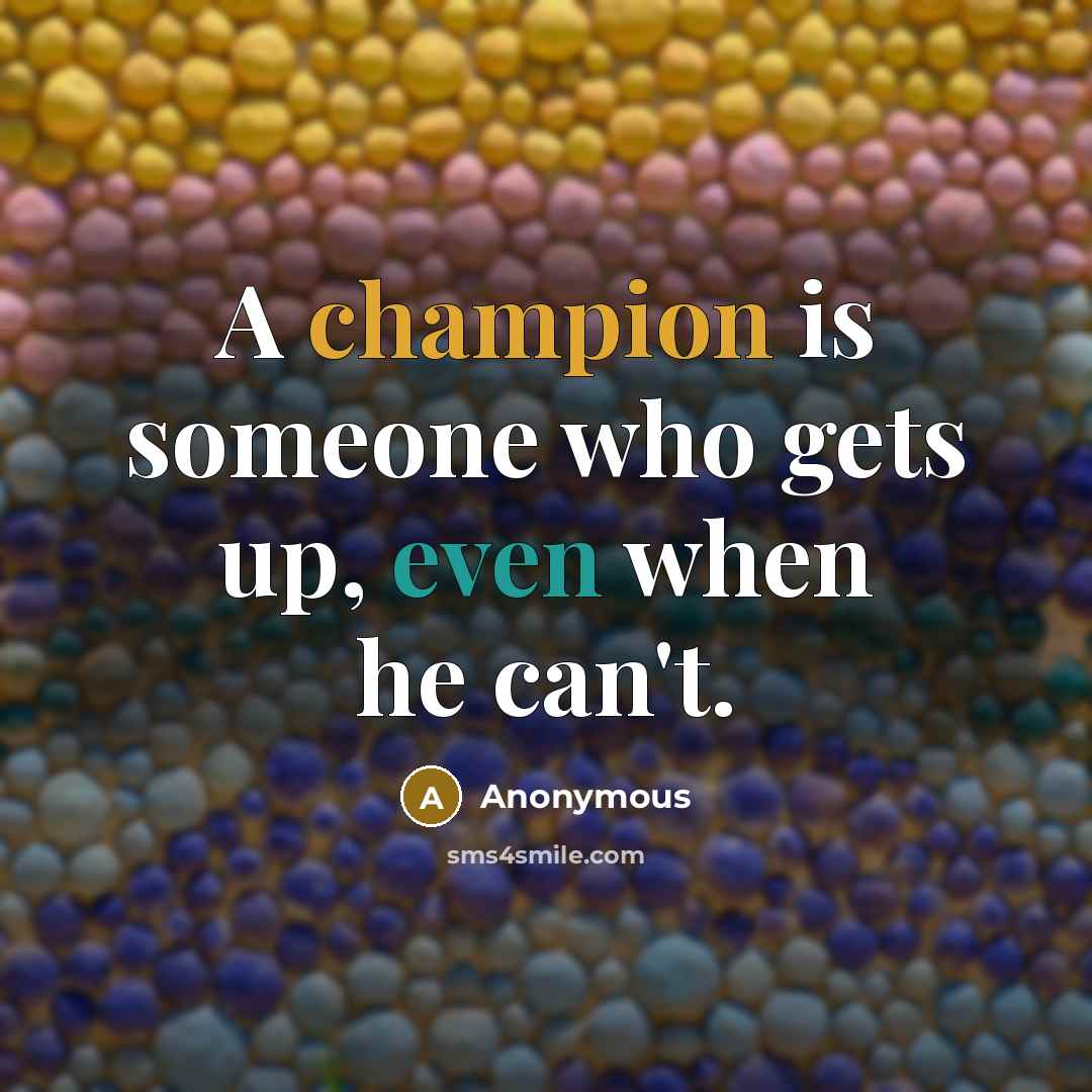 “A champion is someone who gets up, even when he can't.” quote by Anonymous