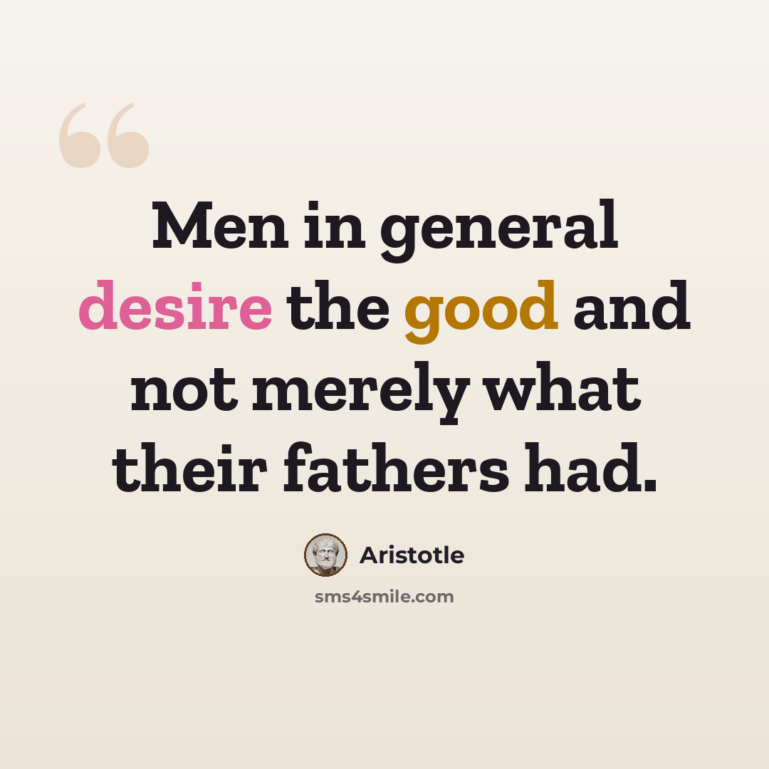 “Men in general desire the good and not merely what their fathers had.” quote by Aristotle