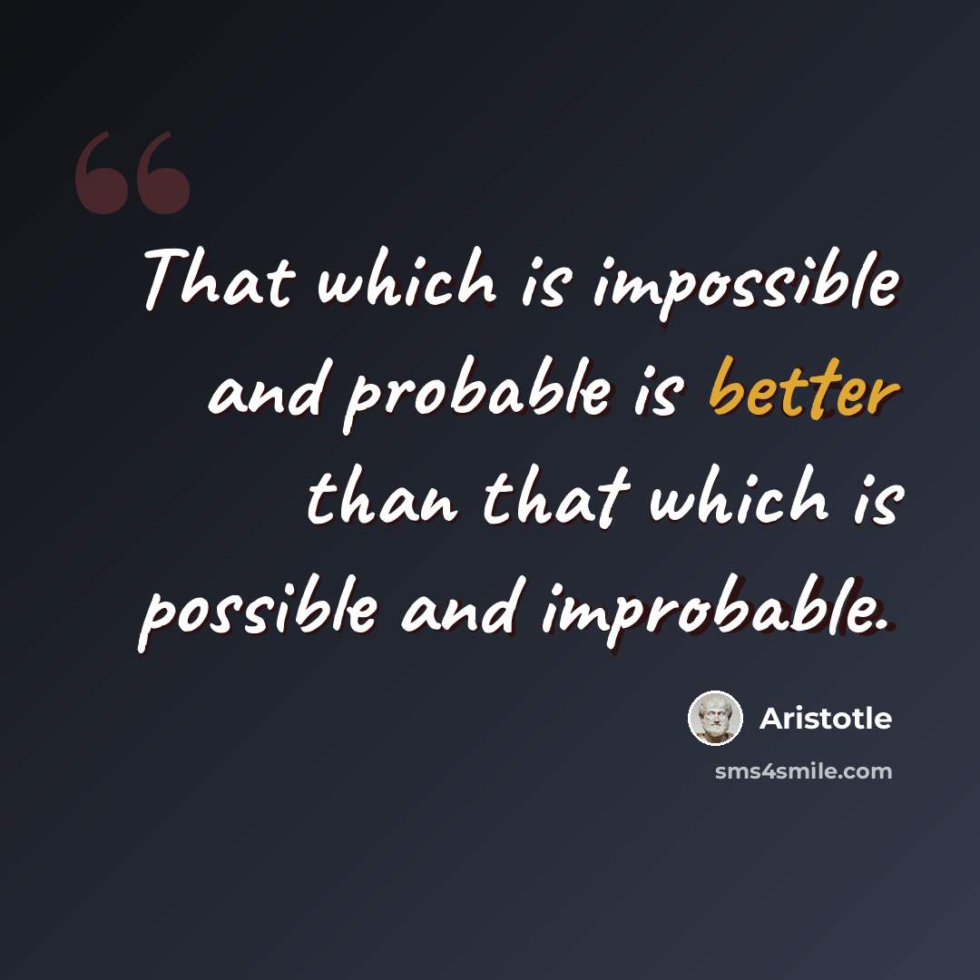 “That which is impossible and probable is better than that which is possible and improbable.” quote by Aristotle