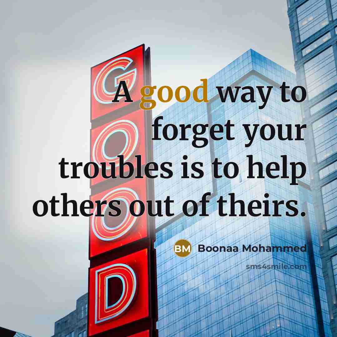 “A good way to forget your troubles is to help others out of theirs.” quote by Boonaa Mohammed