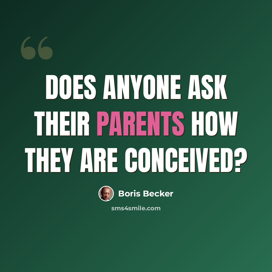 “Does anyone ask their parents how they are conceived?” quote by Boris Becker