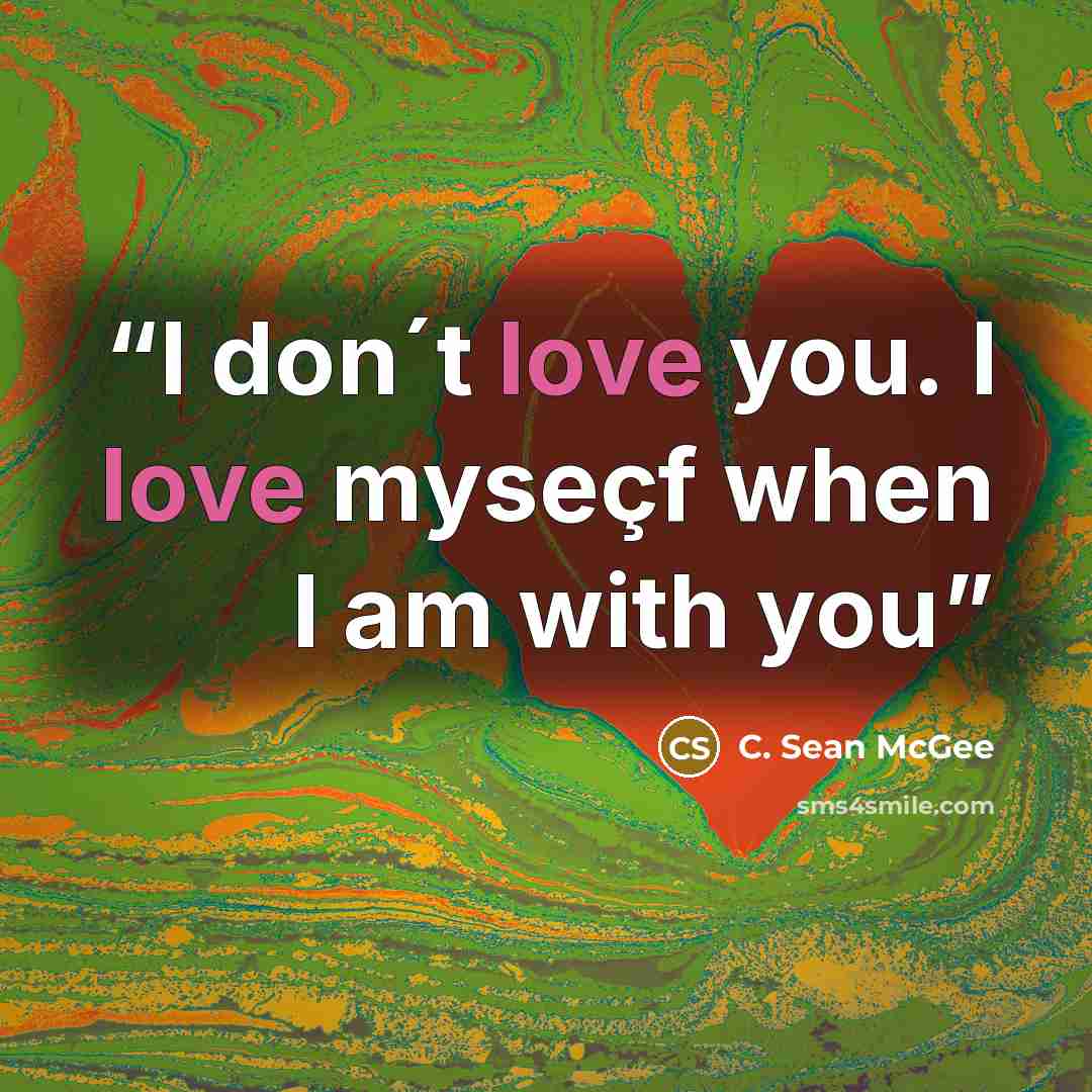 “I don´t love you. I love myseçf when I am with you” quote by C. Sean McGee