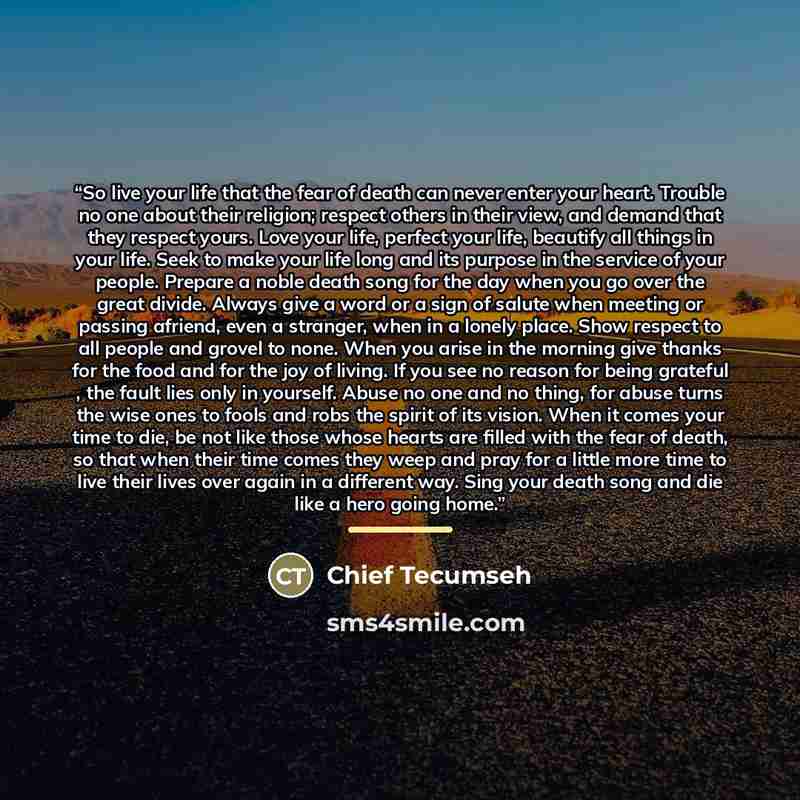 “So live your life that the fear of death can never enter your heart. Trouble no one about their religion; respect others in their view, and demand that they respect yours. Love your life, perfect your life, beautify all things in your life. Seek to make your life long and its purpose in the…” quote by Anonymous