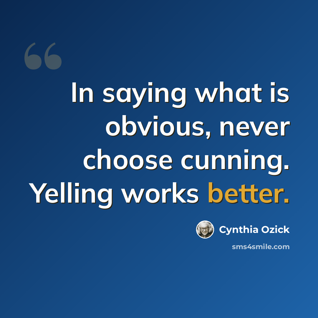 “In saying what is obvious, never choose cunning. Yelling works better.” quote by Cynthia Ozick