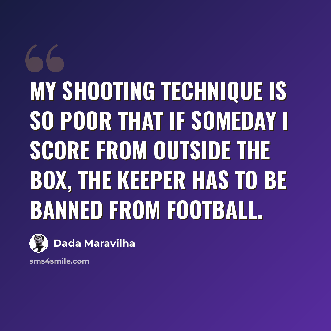 “My shooting technique is so poor that if someday I score from outside the box, the keeper has to be banned from football.” quote by Dada Maravilha
