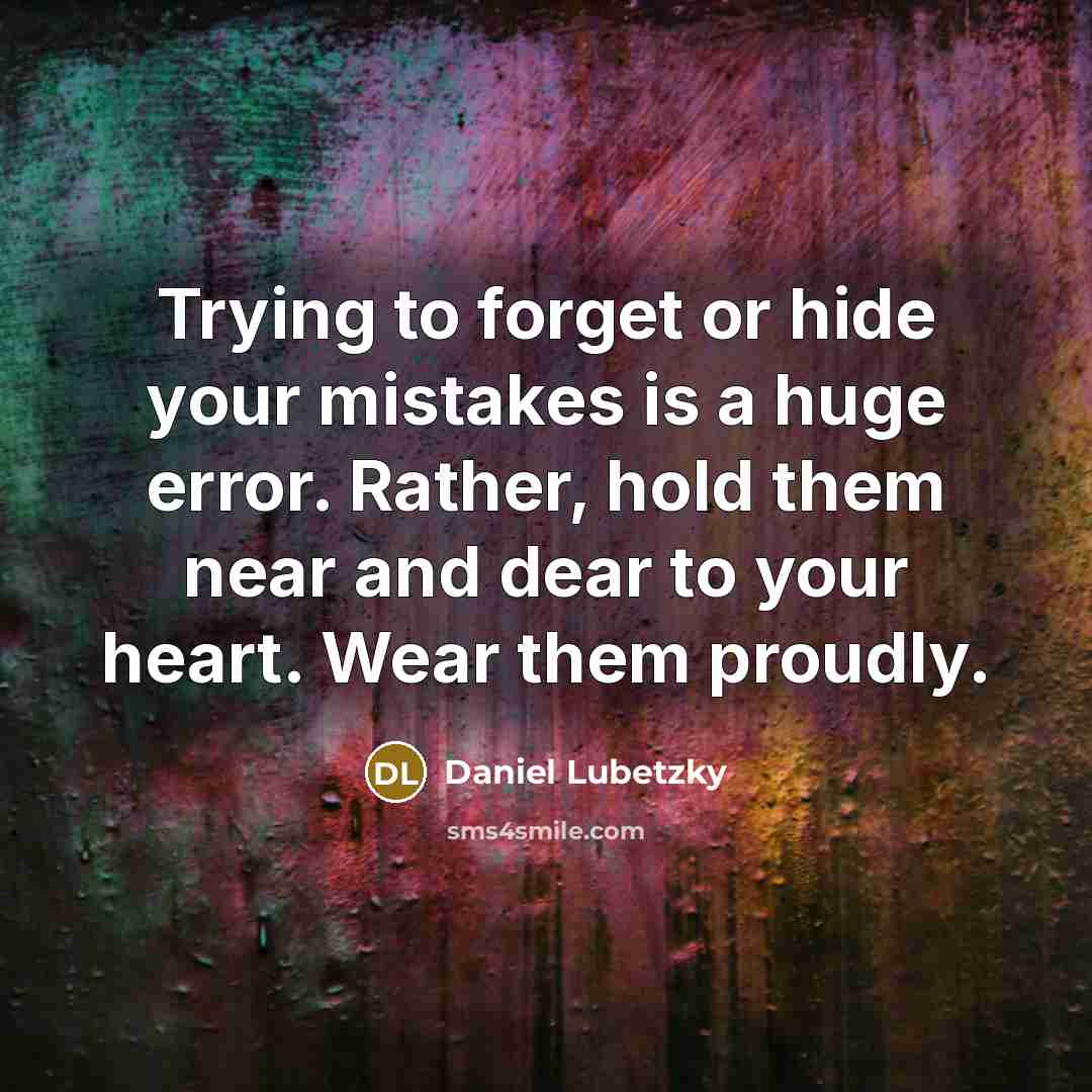 “Trying to forget or hide your mistakes is a huge error. Rather, hold them near and dear to your heart. Wear them proudly.” quote by Daniel Lubetzky