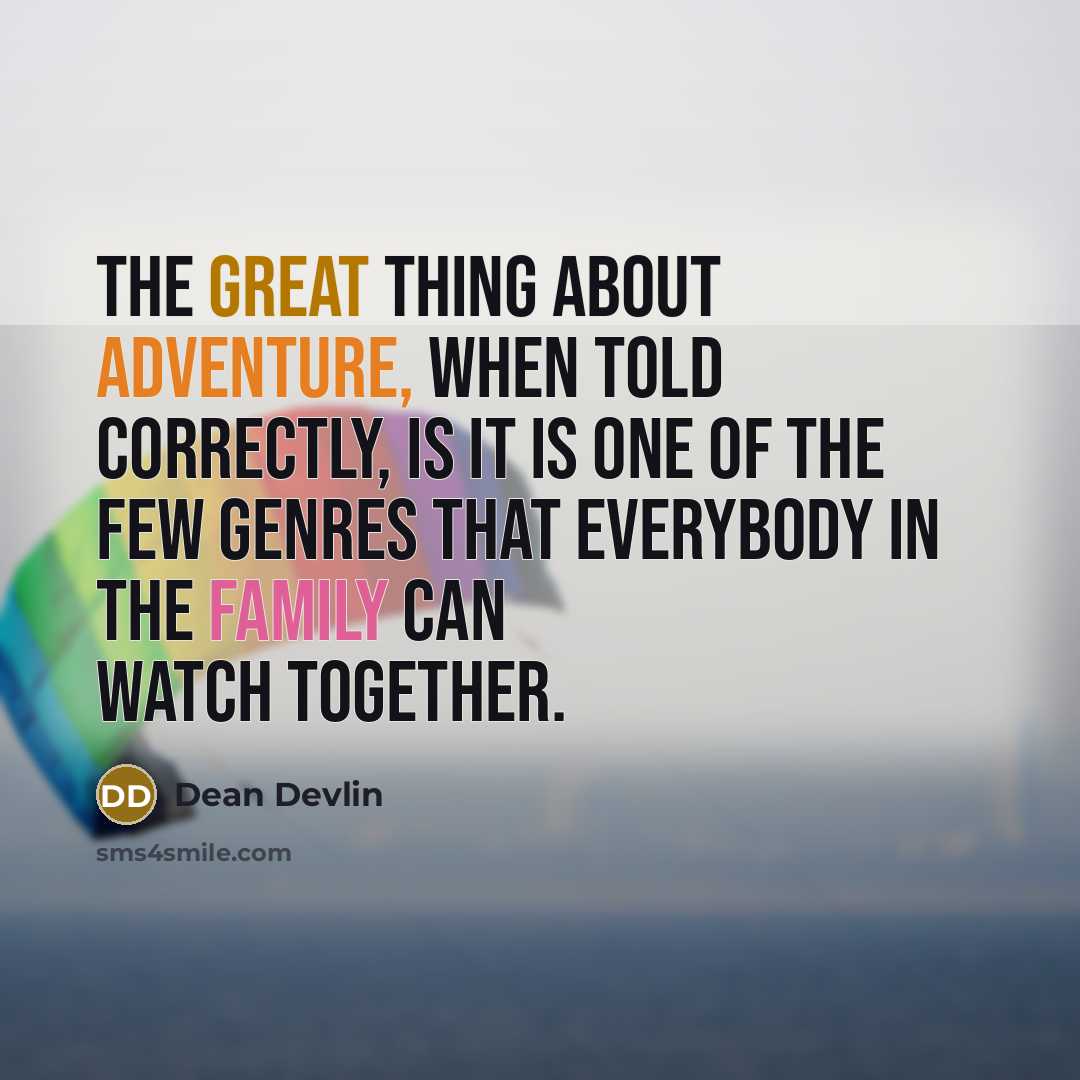 “The great thing about adventure, when told correctly, is it is one of the few genres that everybody in the family can watch together.” quote by Dean Devlin