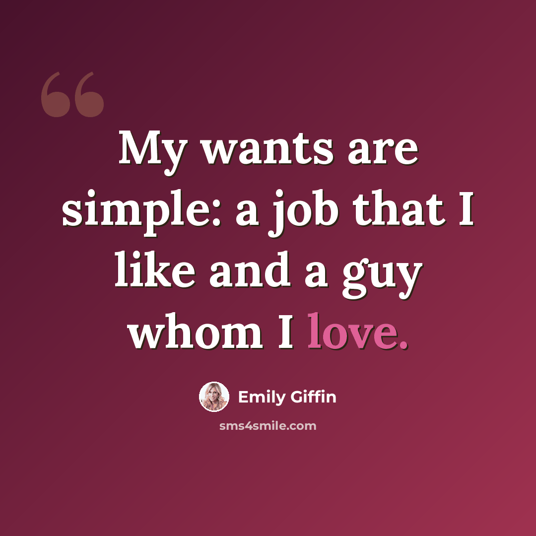 “My wants are simple: a job that I like and a guy whom I love.” quote by Emily Giffin