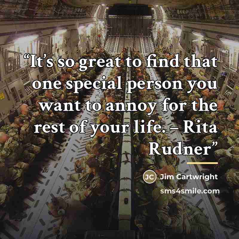 “It’s so great to find that one special person you want to annoy for the rest of your life. – Rita Rudner” quote by Jim Cartwright