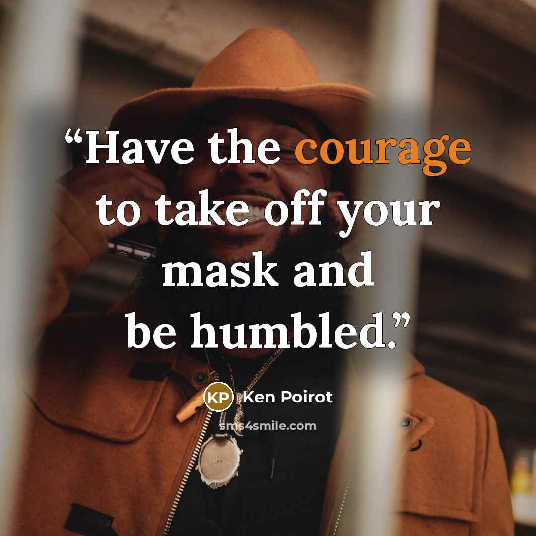 “Have the courage to take off your mask and be humbled.” quote by Ken Poirot