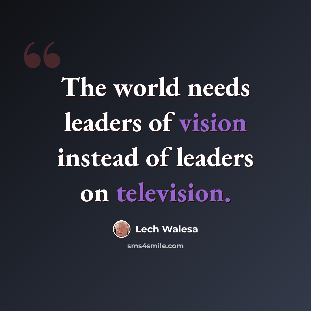 “The world needs leaders of vision instead of leaders on television.” quote by Lech Walesa