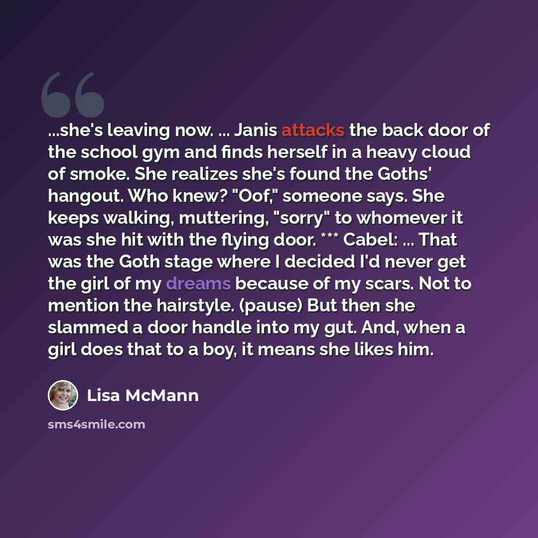 “...she's leaving now. ... Janis attacks the back door of the school gym and finds herself in a heavy cloud of smoke. She realizes she's found the Goths' hangout. Who knew? "Oof," someone says. She keeps walking, muttering, "sorry" to whomever it was she hit with the flying door. *** Cabel…” quote by Lisa McMann