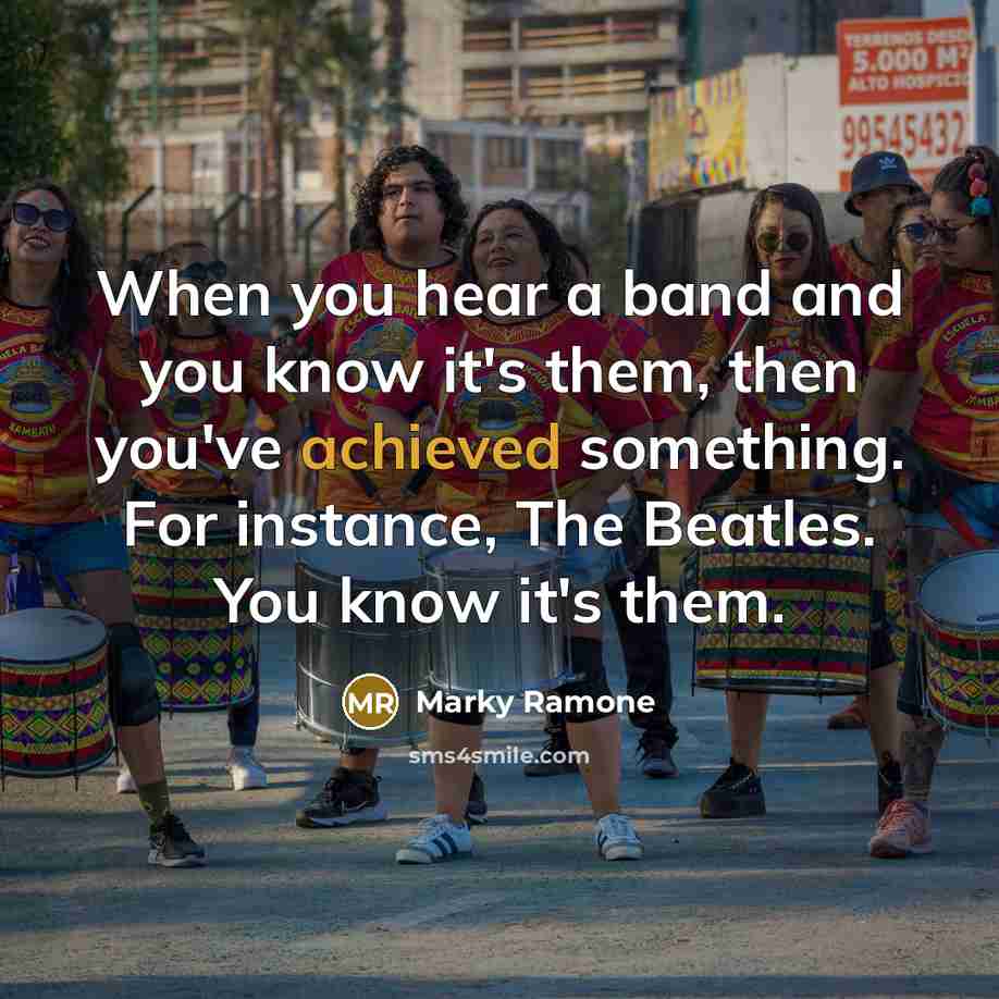 “When you hear a band and you know it's them, then you've achieved something. For instance, The Beatles. You know it's them.” quote by Marky Ramone