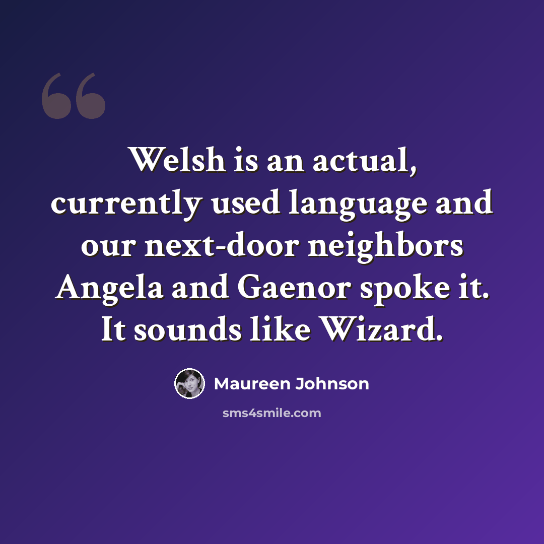 “Welsh is an actual, currently used language and our next-door neighbors Angela and Gaenor spoke it. It sounds like Wizard.” quote by Maureen Johnson