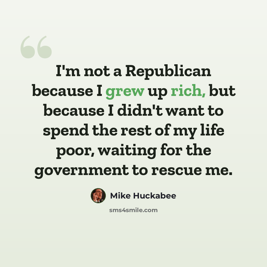“I'm not a Republican because I grew up rich, but because I didn't want to spend the rest of my life poor, waiting for the government to rescue me.” quote by Mike Huckabee