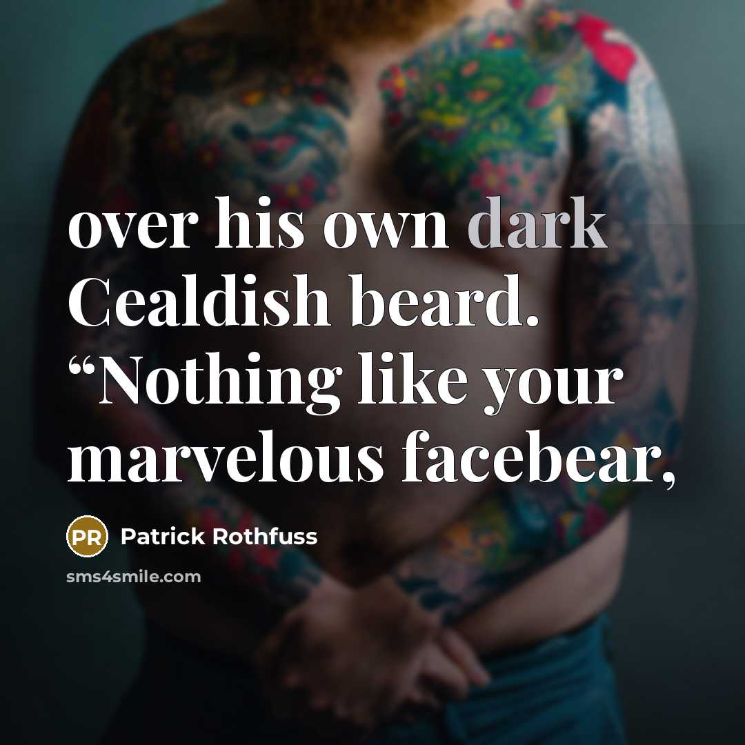 “over his own dark Cealdish beard. “Nothing like your marvelous facebear,” quote by Patrick Rothfuss