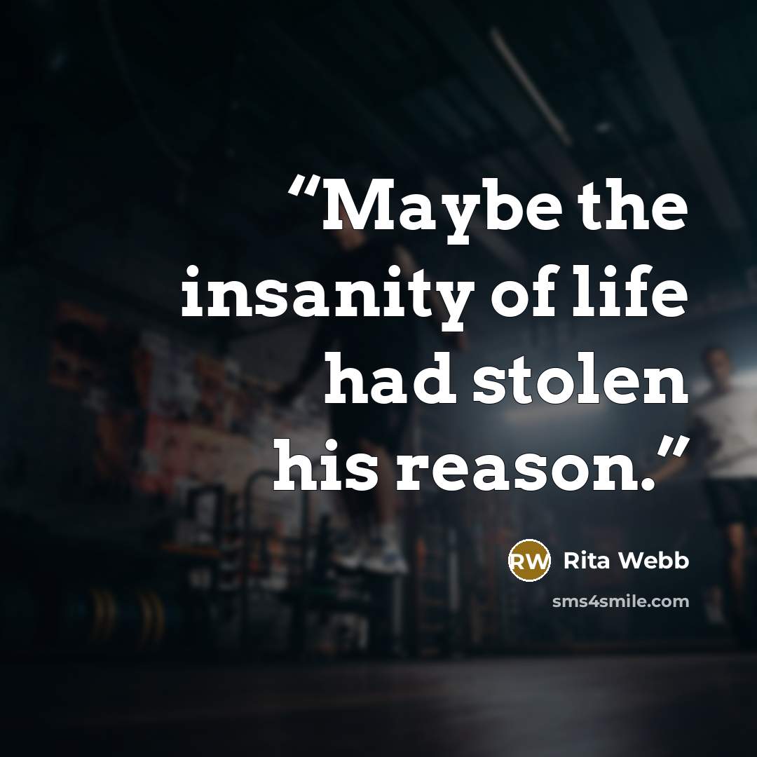 “Maybe the insanity of life had stolen his reason.” quote by Rita Webb