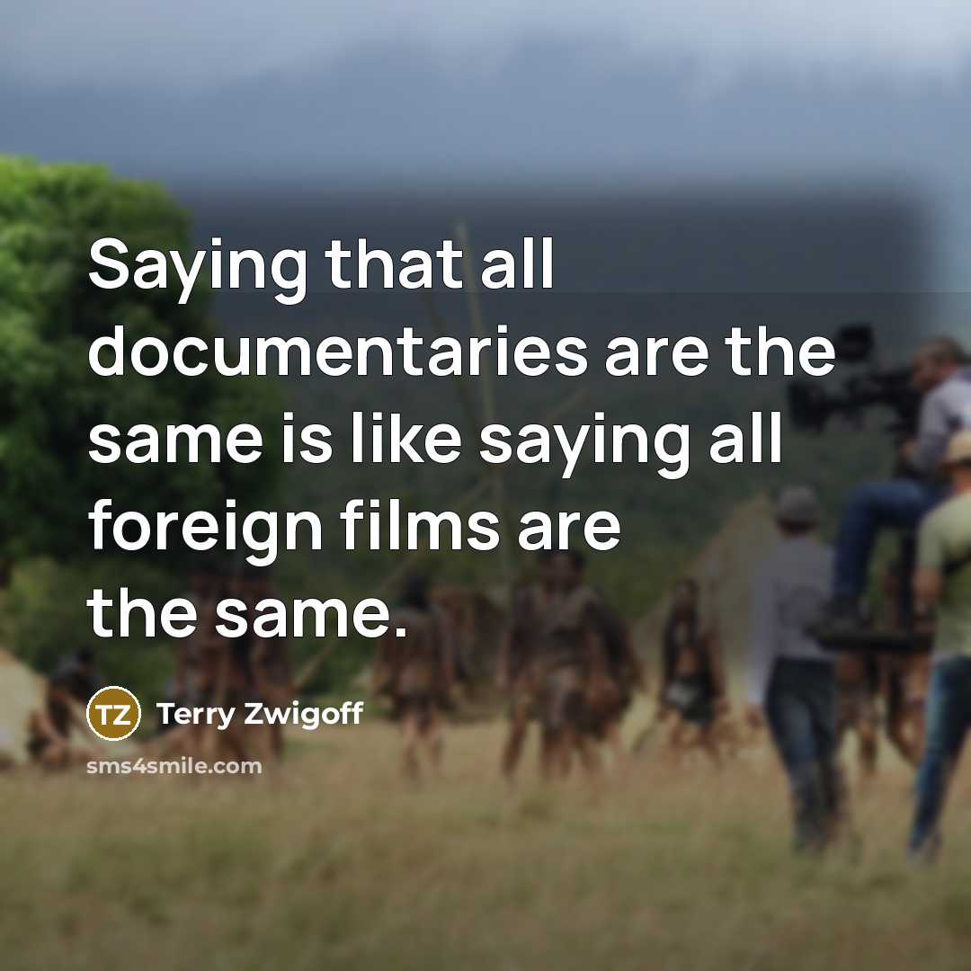 “Saying that all documentaries are the same is like saying all foreign films are the same.” quote by Terry Zwigoff