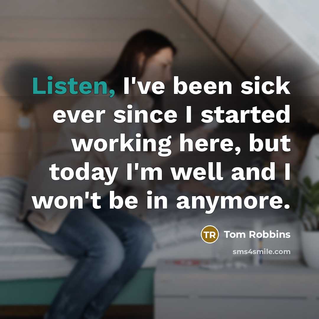 “Listen, I've been sick ever since I started working here, but today I'm well and I won't be in anymore.” quote by Tom Robbins