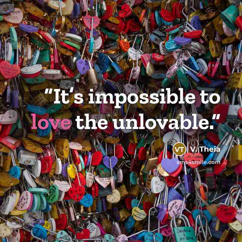 “It’s impossible to love the unlovable.” quote by V. Theia