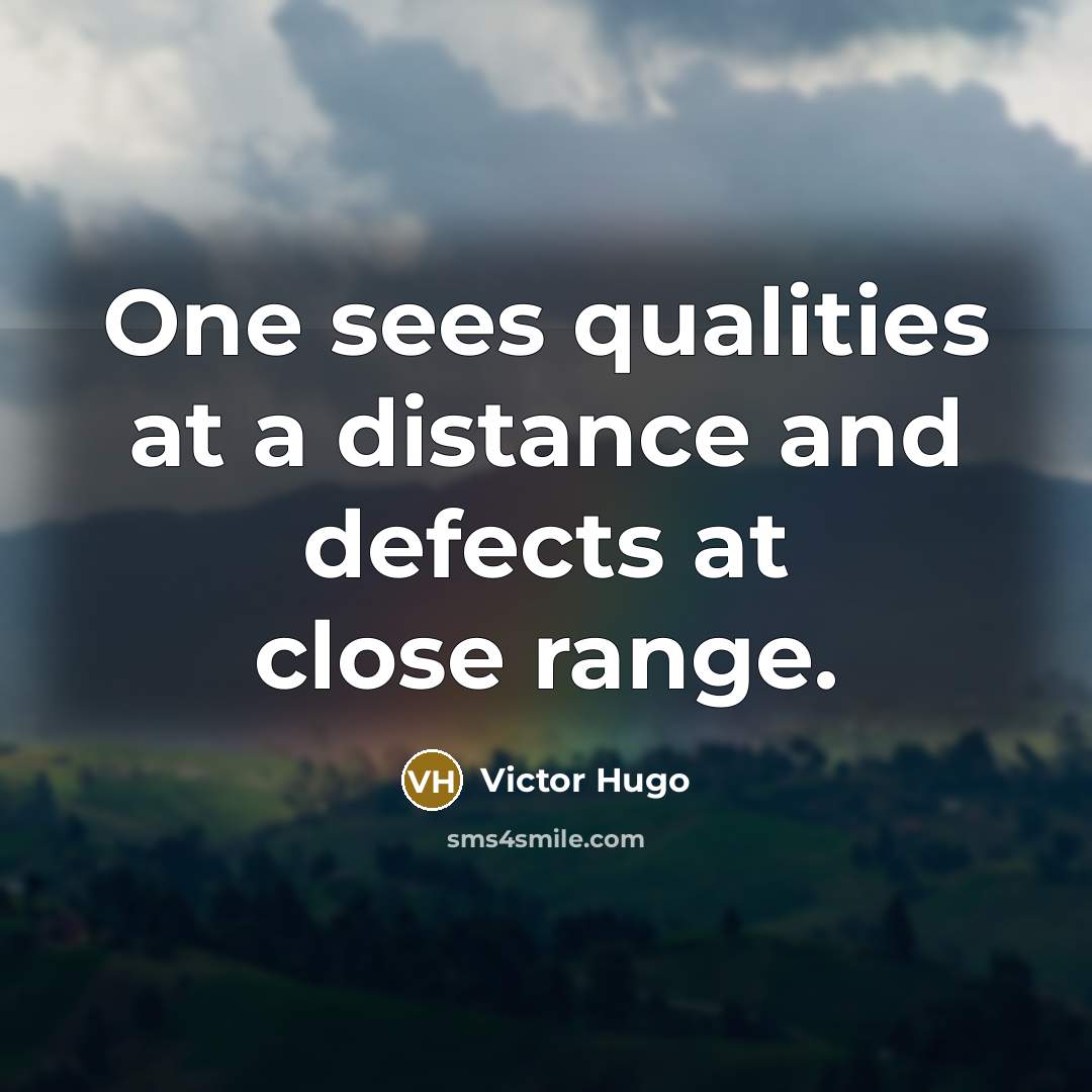 “One sees qualities at a distance and defects at close range.” quote by Victor Hugo