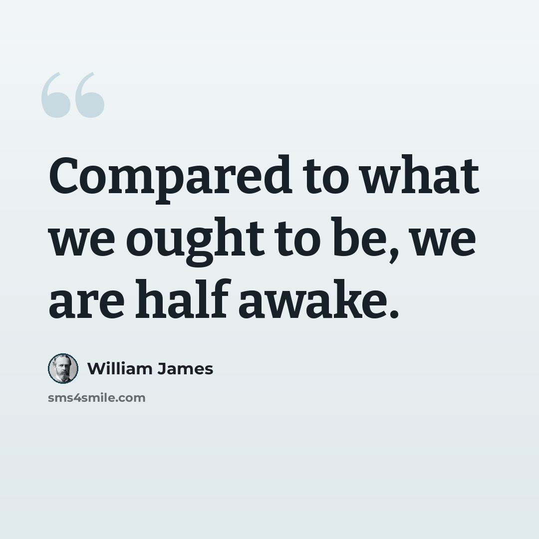 “Compared to what we ought to be, we are half awake.” quote by William James