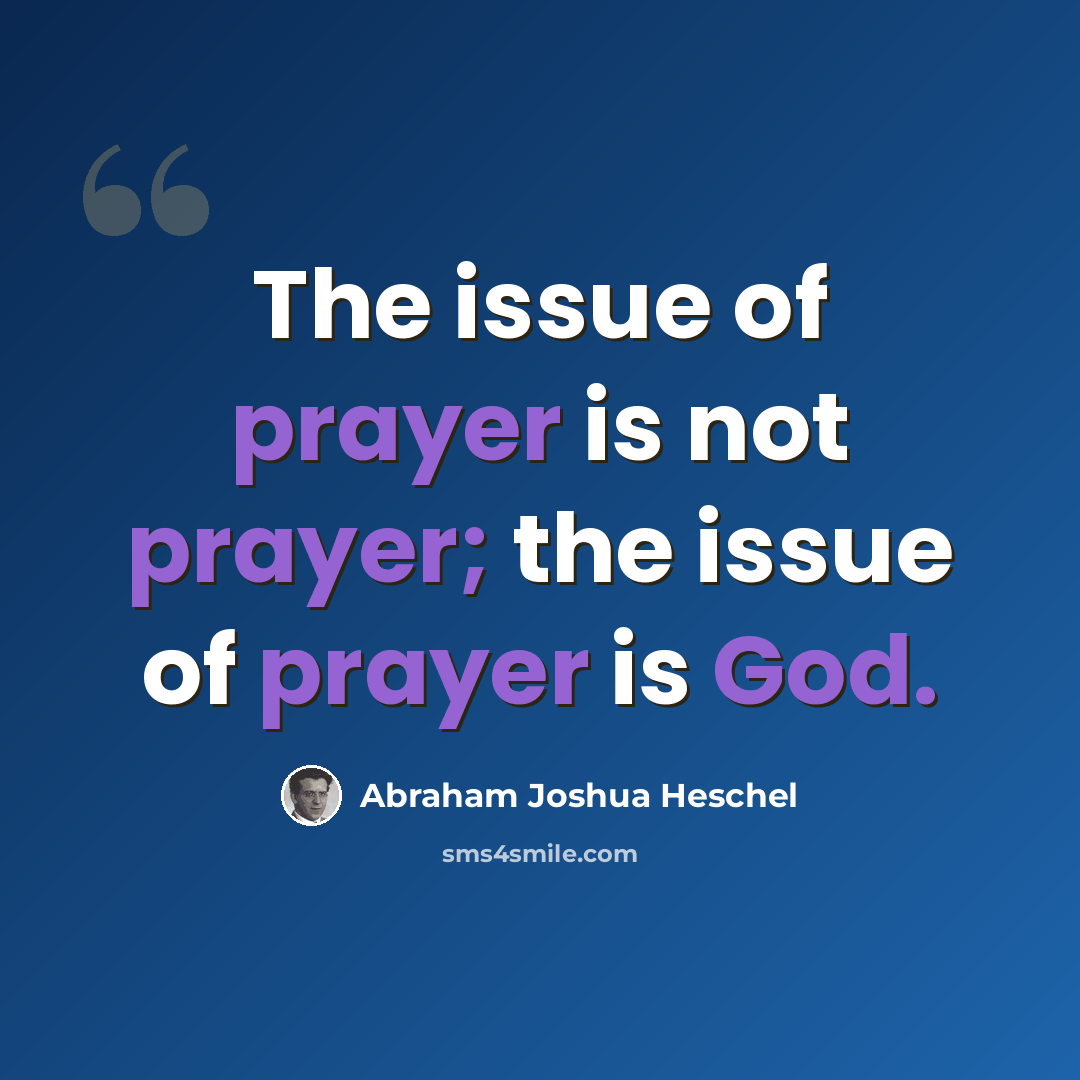 “The issue of prayer is not prayer; the issue of prayer is God.” quote by Abraham Joshua Heschel