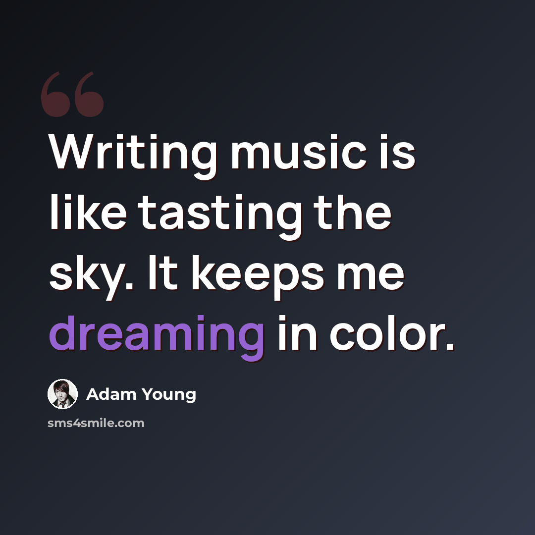 “Writing music is like tasting the sky. It keeps me dreaming in color.” quote by Adam Young
