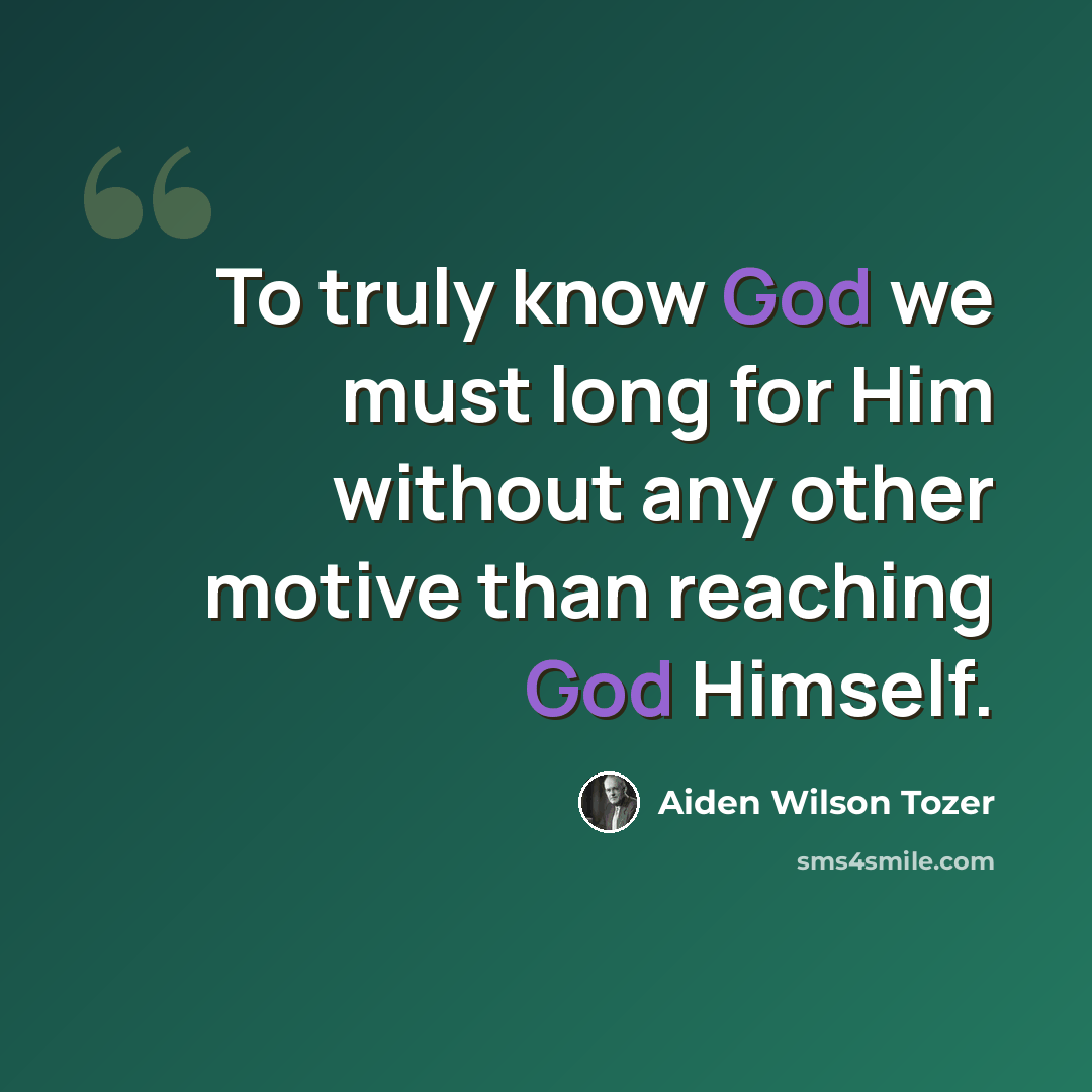 “To truly know God we must long for Him without any other motive than reaching God Himself.” quote by Aiden Wilson Tozer