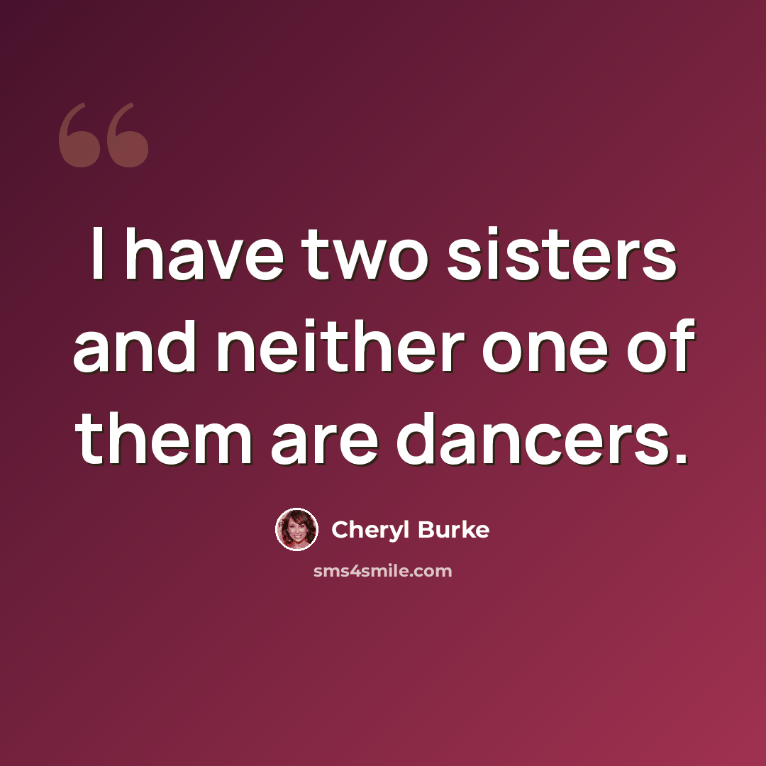 “I have two sisters and neither one of them are dancers.” quote by Cheryl Burke